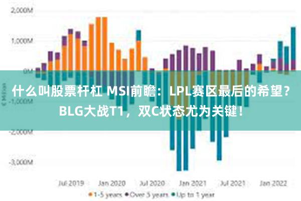 什么叫股票杆杠 MSI前瞻：LPL赛区最后的希望？BLG大战T1，双C状态尤为关键！