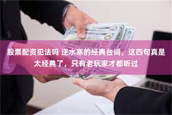 股票配资犯法吗 逆水寒的经典台词，这四句真是太经典了，只有老玩家才都听过