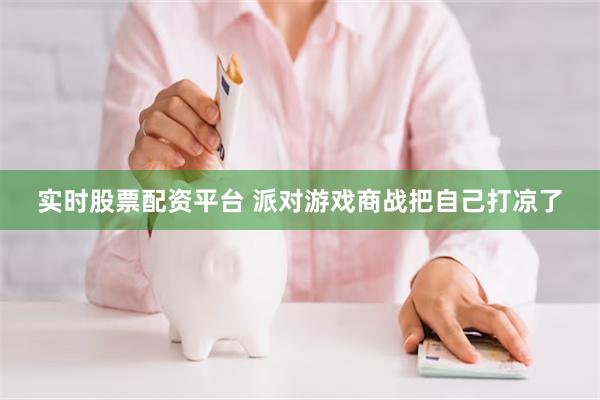 实时股票配资平台 派对游戏商战把自己打凉了