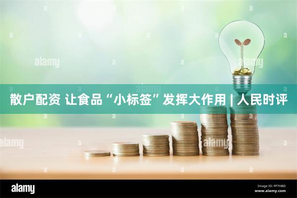 散户配资 让食品“小标签”发挥大作用 | 人民时评