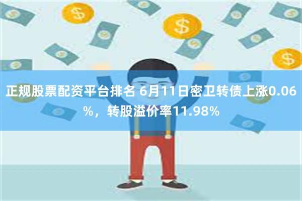 正规股票配资平台排名 6月11日密卫转债上涨0.06%，转股溢价率11.98%