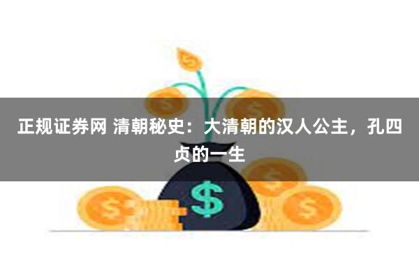 正规证券网 清朝秘史：大清朝的汉人公主，孔四贞的一生