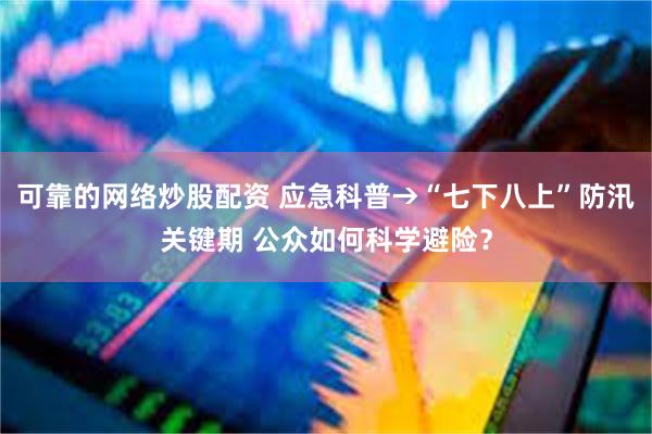 可靠的网络炒股配资 应急科普→“七下八上”防汛关键期 公众如何科学避险？