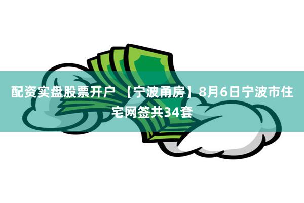 配资实盘股票开户 【宁波甬房】8月6日宁波市住宅网签共34套