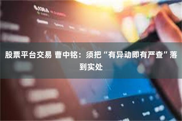 股票平台交易 曹中铭：须把“有异动即有严查”落到实处