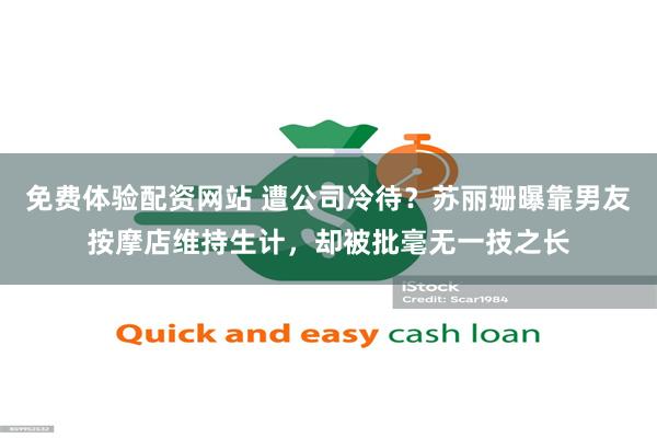 免费体验配资网站 遭公司冷待？苏丽珊曝靠男友按摩店维持生计，却被批毫无一技之长