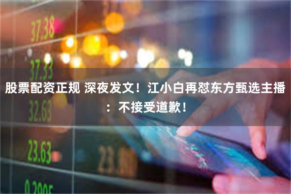股票配资正规 深夜发文！江小白再怼东方甄选主播：不接受道歉！