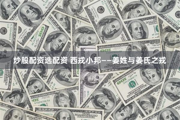 炒股配资选配资 西戎小邦——姜姓与姜氏之戎