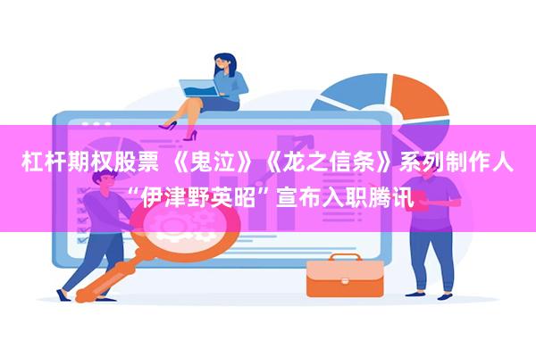 杠杆期权股票 《鬼泣》《龙之信条》系列制作人“伊津野英昭”宣布入职腾讯