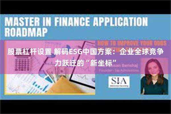 股票杠杆设置 解码ESG中国方案：企业全球竞争力跃迁的“新坐标”