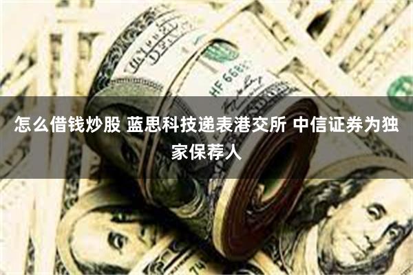 怎么借钱炒股 蓝思科技递表港交所 中信证券为独家保荐人