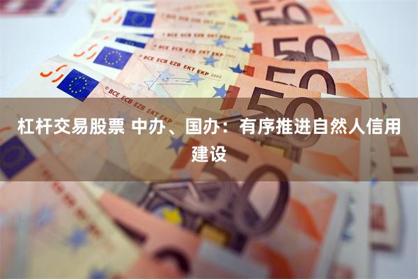杠杆交易股票 中办、国办：有序推进自然人信用建设