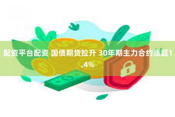 配资平台配资 国债期货拉升 30年期主力合约涨超1.4%