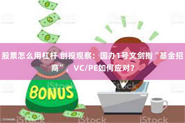 股票怎么用杠杆 创投观察：国办1号文剑指“基金招商”，VC/PE如何应对？