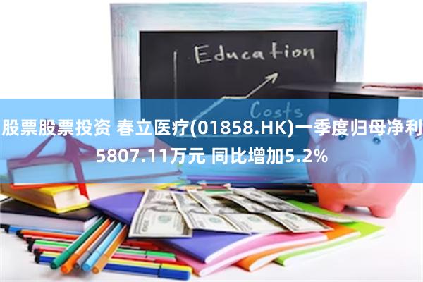 股票股票投资 春立医疗(01858.HK)一季度归母净利5807.11万元 同比增加5.2%