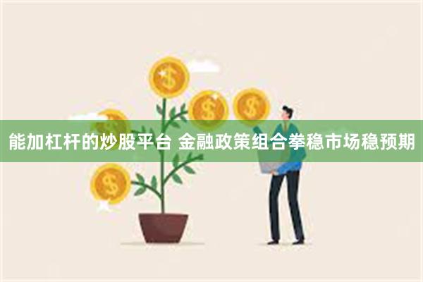 能加杠杆的炒股平台 金融政策组合拳稳市场稳预期