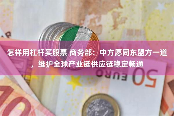 怎样用杠杆买股票 商务部：中方愿同东盟方一道，维护全球产业链供应链稳定畅通