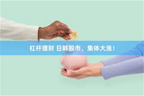 杠杆理财 日韩股市，集体大涨！