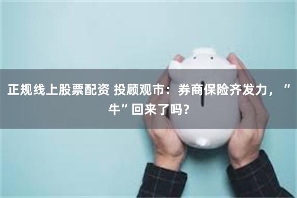 正规线上股票配资 投顾观市：券商保险齐发力，“牛”回来了吗？