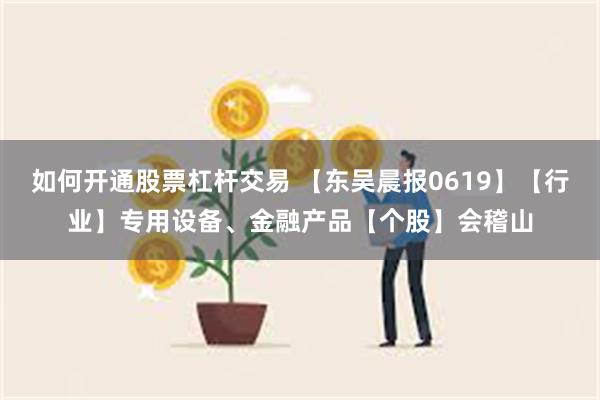 如何开通股票杠杆交易 【东吴晨报0619】【行业】专用设备、金融产品【个股】会稽山